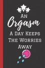 An Orgasm A Day Keeps The Worries Away: A Funny Lined Notebook. Blank Novelty journal, perfect as a Gift (& Better than a card) for your Amazing partn