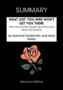 SUMMARY: What Got You Here Won't Get You There: How Successful People Become Even More Successful By Marshall Goldsmith And Mark Reiter