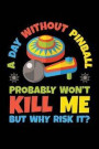 A Day Without Pinball Probably Won't Kill Me But Why Risk It: Pinball Journal, Pin Ball Note-Taking Planner Book, Arcade Game Lover Birthday Present