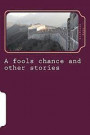 A fools chance and other stories: Assorted collection of fictional short stories about kingdoms and war