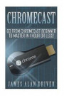 Chromecast: Go from Chromecast Beginner to Master in 1 Hour or Less!