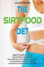 The Sirtfood Diet: Beginner's guide to burn fat and activate the metabolism, fast weight loss with the help of sirt foods. this cookbook