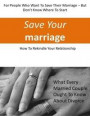 Save Your Marriage: For People Who Want to Save Their Marriage-But Don't Know Where to Start: How to Rekindle Your Relationship, What Every Married Couple Ought to Know About Divorce