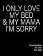 I Only Love My Bed and My Mama I'm Sorry 100 Sheet Wide Ruled Composition Book: I Only Love My Bed and My Mama - Notebook