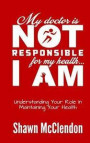 My Doctor is NOT Responsible for My Health...I AM: Understanding Your Role in Maintaining Your Health