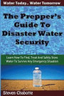 The Prepper's Guide To Disaster Water Security: Learn How To Find, Treat And Safely Store Water To Survive Any Emergency Situation