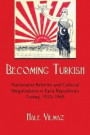 Becoming Turkish: Nationalist Reforms and Cultural Negotiations in Early Republican Turkey 1923-1945 (Modern Intellectual and Political History of the Middle East)