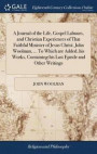 A Journal of the Life, Gospel Labours, and Christian Experiences of That Faithful Minister of Jesus Christ, John Woolman, ... to Which Are Added, His Works, Containing His Last Epistle and Other