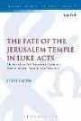 The Fate of the Jerusalem Temple in Luke-Acts: An Intertextual Approach to Jesus' Laments Over Jerusalem and Stephen's Speech (The Library of New Testament Studies)