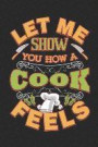 Let Me Show You How a Cook Feels: Funny Kitchen Chef Recipe Journal 6 X 9