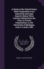 A Study of the United States Steel Corporation in Its Industrial and Legal Aspects; Being Three Lectures Delivered to the Class in Private Corporations, in the University of Michigan, June 3, 4 and