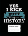 Yes I Kick Butt At History Composition Notebook: 100 Sheets/200 Pages Wide Ruled Paper 7.44 X 9.69 Notebook For History Teacher Or Student