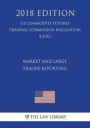 Market and Large Trader Reporting (US Commodity Futures Trading Commission Regulation) (CFTC) (2018 Edition)
