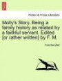 Molly's Story. Being a family history as related by a faithful servant. Edited [or rather written] by F. M