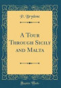 A Tour Through Sicily and Malta (Classic Reprint)