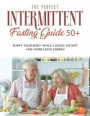 The Perfect Intermittent Fasting Guide 50+: Purify your Body while Losing Weight and Increasing Energy