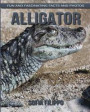 Alligator: Fun and Fascinating Facts and Photos about These Amazing & Unique Animals for Kids