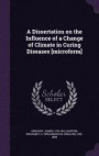 A Dissertation on the Influence of a Change of Climate in Curing Diseases [Microform]