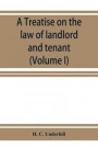 A treatise on the law of landlord and tenant, including leases, their execution, surrender, and renewal, the parties thereto, and their reciprocal rights and obligations, the various kinds of