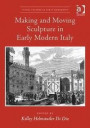Making and Moving Sculpture in Early Modern Italy (Visual Culture in Early Modernity)