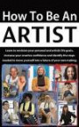 How to be an Artist: Learn to envision your personal and artistic life goals, increase your creative confidence and identify the steps needed to move yourself into a future of your own making