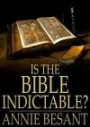 Is the Bible Indictable?: Being an Enquiry Whether the Bible Comes Within the Ruling of the Lord Chief Justice as to Obscene Literature: Being an ... Lord Chief Justice as to Obscene Literature