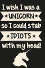 I Wish I Was a Unicorn So I Could Stab Idiots with My Head!: A Lined Journal with a Cheeky Cover Design Quote for Stationery Lovers and People with a