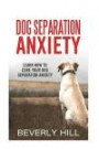 Dog Separation Anxiety: Learn How to Cure Your Dog Separation Anxiety (Dog separation anxiety, dog separation treatment, dog separation toy, dog wrap, dog aid)