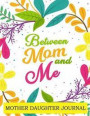Between Mom and Me: Mother Daughter Journal: Share Your Special Memories and Thoughts with Each Other