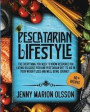 Pescatarian Lifestyle: The Everything You Need To Know Resource for Eating Delicious Fish and Vegetarian Diet To Aid in Your Weight Loss and