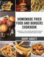 Homemade Fried Food and Burgers Cookbook: 2 Books in 1: The Ultimate 600 Recipes Manual to Prepare Your Favorite Food at Home
