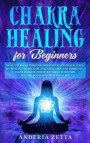Chakra Healing for Beginners: Heal Yourself through Meditation, Crystals, Yoga, Kundalini, Awareness, Essential Oils and Third Eye.Start Radiate Pos