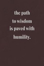 The Path To Wisdom Is Paved With Humility: Daily Success, Motivation and Everyday Inspiration For Your Best Year Ever, 365 days to more Happiness Moti