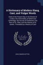 A Dictionary of Modern Slang, Cant, and Vulgar Words: Used at the Present Day in the Streets of London, the Universities of Oxford and Cambridge, the of St. James : Preceded by a History of Cant