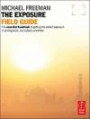 The Exposure Field Guide: The essential handbook to getting the perfect exposure in photography; any subject, anywhere