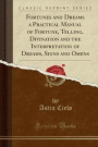 Fortunes and Dreams a Practical Manual of Fortune, Telling, Divination and the Interpretation of Dreams, Signs and Omens (Classic Reprint)