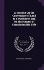 A Treatise on the Conveyance of Land to a Purchaser, and on the Manner of Completing His Title