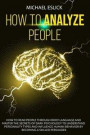How to Analyze People: How to Read People through Body Language and Master the Secrets of Dark Psychology to Understand Personality Types and