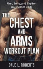 The Chest and Arms Workout Plan: Firm, Tone, and Tighten Your Upper Body