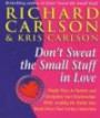 Don't Sweat the Small Stuff in Love: Simple Ways to Nuture and Strengthen Your Relationships While Avoiding the Habits That Break Down Your Loving Connection