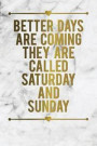 Better Days Are Coming They Are Called Saturday and Sunday: Motivational Funny Journal - 120-Page Blank Page Funny Notebook - 6 X 9 Perfect Bound Glos