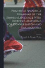 Practical Spanish, a Grammar of the Spanish Language With Exercises, Materials for Conversation and Vocabularies