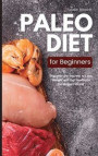 Paleo Diet for Beginners: Discover the Secrets to Lose Weight and Get Healthy in the Modern World: Discover the Secrets to Lose Weight and Get H