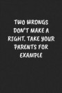 Two Wrongs Don't Make a Right. Take Your Parents for Example: Sarcastic Black Blank Lined Journal - Funny Gift Notebook