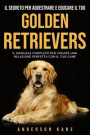 Il Segreto Per Addestrare E Educare Il Tuo: Golden Retrievers: Il Manuale Completo Per Creare Una Relazione Perfetta Con Il Tuo Cane