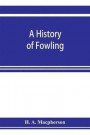 History Of Fowling, Being An Account Of The Many Curious Devices By Which Wild Birds Are Or Have Been Captured In Different Parts Of The World