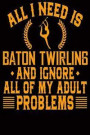 All I Need Is Baton Twirling: And Ignore All Of My Adult Problems
