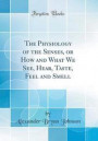 The Physiology of the Senses, or How and What We See, Hear, Taste, Feel and Smell (Classic Reprint)