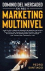 Dominio del Mercadeo en red y Marketing Multinivel: ¡Siga la Guía Comercial Definitiva de Negocios MLM Para Tener Éxito hoy Usando las Redes Sociales!