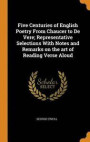 Five Centuries of English Poetry from Chaucer to de Vere; Representative Selections with Notes and Remarks on the Art of Reading Verse Aloud